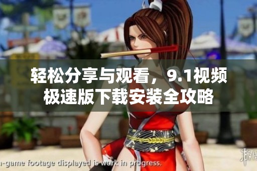 轻松分享与观看，9.1视频极速版下载安装全攻略