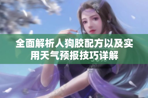 全面解析人狗胶配方以及实用天气预报技巧详解