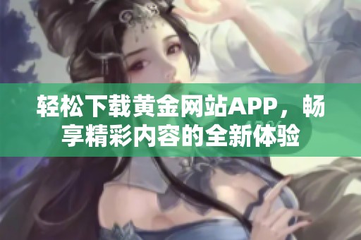 轻松下载黄金网站APP，畅享精彩内容的全新体验