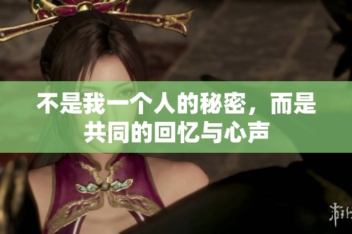 不是我一个人的秘密，而是共同的回忆与心声