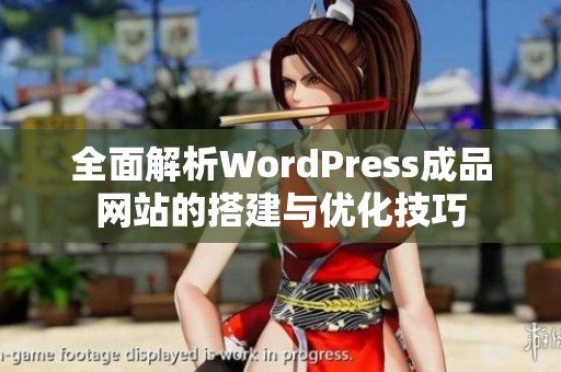 全面解析WordPress成品网站的搭建与优化技巧
