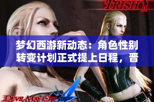梦幻西游新动态：角色性别转变计划正式提上日程，晋级赛32强名单已公布