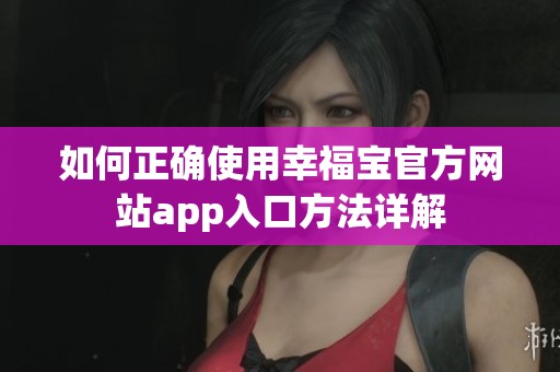 如何正确使用幸福宝官方网站app入口方法详解
