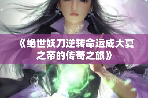 《绝世妖刀逆转命运成大夏之帝的传奇之旅》