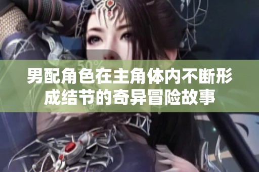 男配角色在主角体内不断形成结节的奇异冒险故事