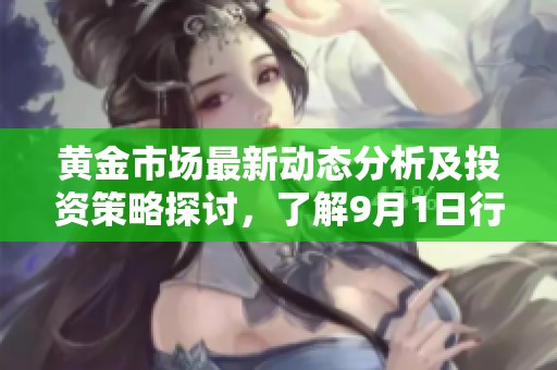 黄金市场最新动态分析及投资策略探讨，了解9月1日行情走势