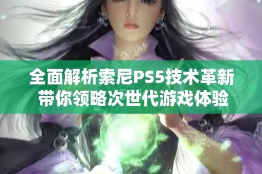 全面解析索尼PS5技术革新 带你领略次世代游戏体验新纪元
