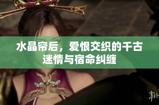 水晶帘后，爱恨交织的千古迷情与宿命纠缠