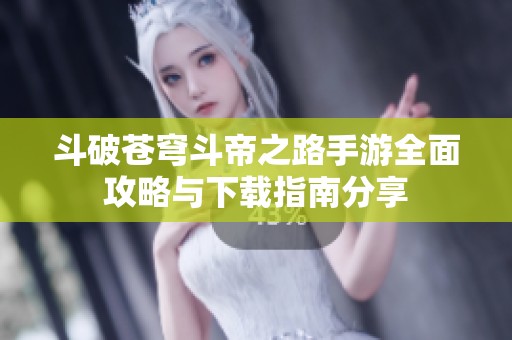斗破苍穹斗帝之路手游全面攻略与下载指南分享