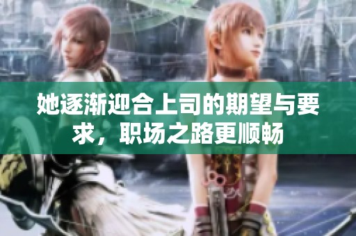 她逐渐迎合上司的期望与要求，职场之路更顺畅