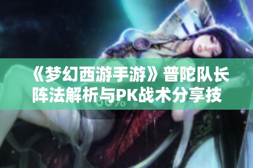 《梦幻西游手游》普陀队长阵法解析与PK战术分享技巧