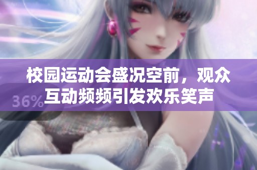 校园运动会盛况空前，观众互动频频引发欢乐笑声