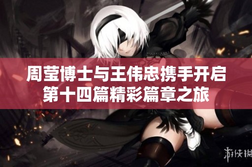 周莹博士与王伟忠携手开启第十四篇精彩篇章之旅