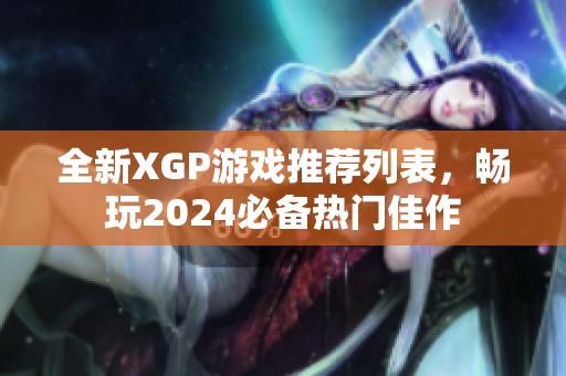 全新XGP游戏推荐列表，畅玩2024必备热门佳作
