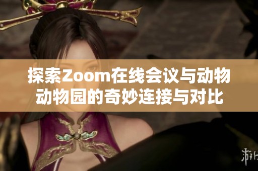 探索Zoom在线会议与动物动物园的奇妙连接与对比