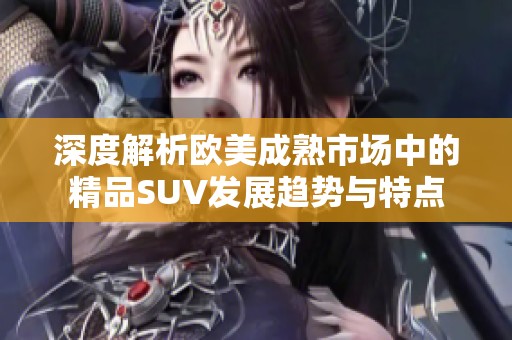 深度解析欧美成熟市场中的精品SUV发展趋势与特点