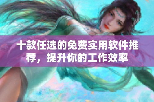 十款任选的免费实用软件推荐，提升你的工作效率