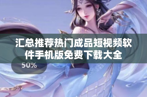 汇总推荐热门成品短视频软件手机版免费下载大全
