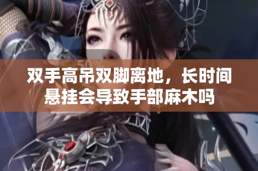 双手高吊双脚离地，长时间悬挂会导致手部麻木吗