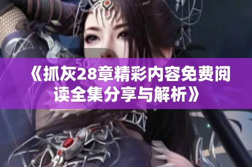 《抓灰28章精彩内容免费阅读全集分享与解析》