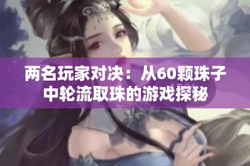 两名玩家对决：从60颗珠子中轮流取珠的游戏探秘