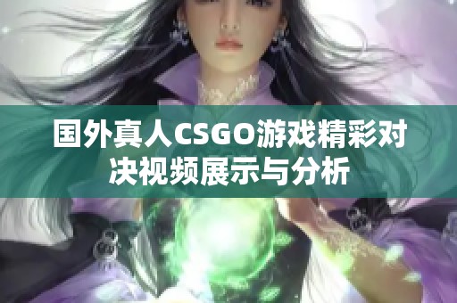 国外真人CSGO游戏精彩对决视频展示与分析