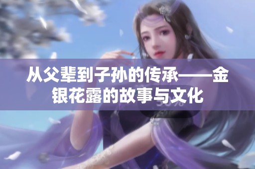 从父辈到子孙的传承——金银花露的故事与文化