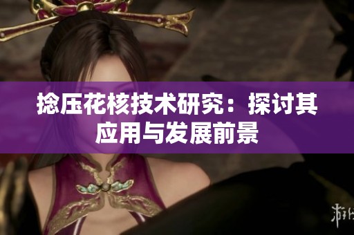 捻压花核技术研究：探讨其应用与发展前景