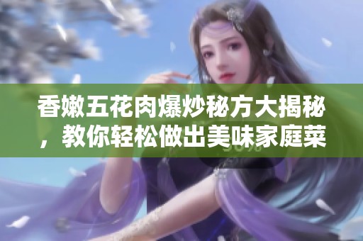 香嫩五花肉爆炒秘方大揭秘，教你轻松做出美味家庭菜！