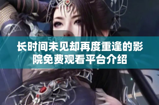 长时间未见却再度重逢的影院免费观看平台介绍
