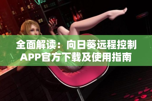 全面解读：向日葵远程控制APP官方下载及使用指南