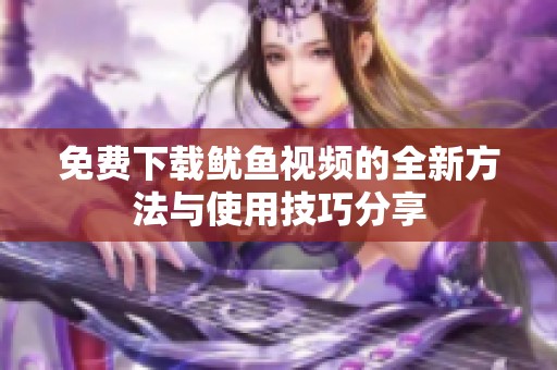 免费下载鱿鱼视频的全新方法与使用技巧分享