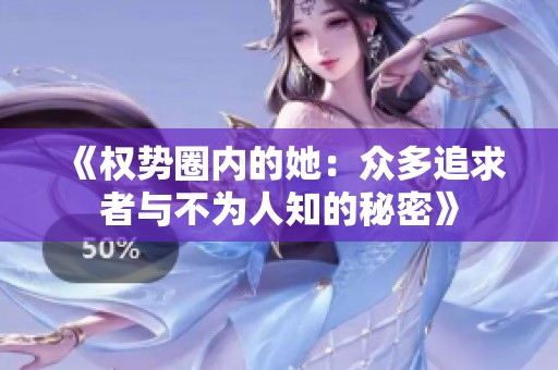 《权势圈内的她：众多追求者与不为人知的秘密》