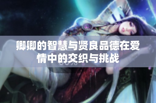 卿卿的智慧与贤良品德在爱情中的交织与挑战