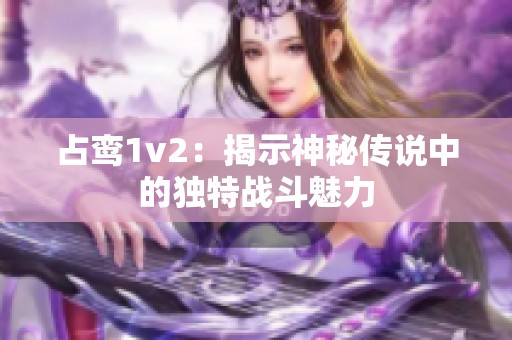 占鸾1v2：揭示神秘传说中的独特战斗魅力