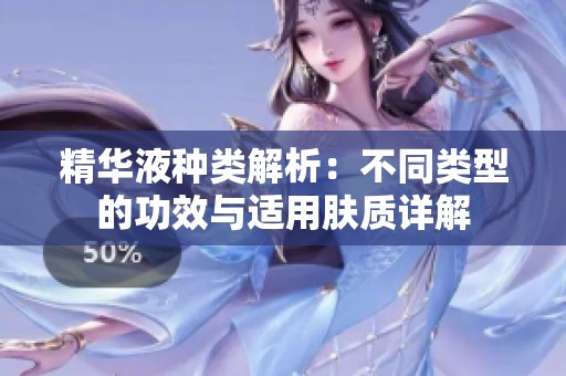 精华液种类解析：不同类型的功效与适用肤质详解
