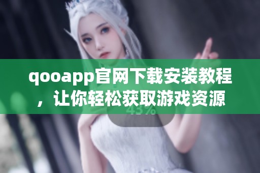 qooapp官网下载安装教程，让你轻松获取游戏资源