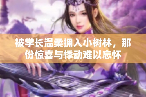 被学长温柔拥入小树林，那份惊喜与悸动难以忘怀