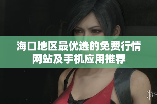 海口地区最优选的免费行情网站及手机应用推荐