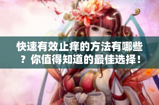 快速有效止痒的方法有哪些？你值得知道的最佳选择！