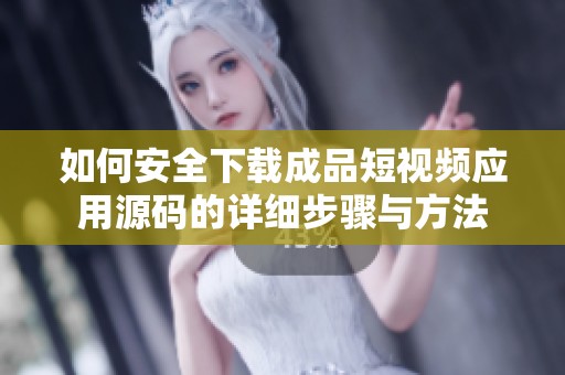 如何安全下载成品短视频应用源码的详细步骤与方法