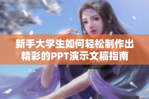 新手大学生如何轻松制作出精彩的PPT演示文稿指南