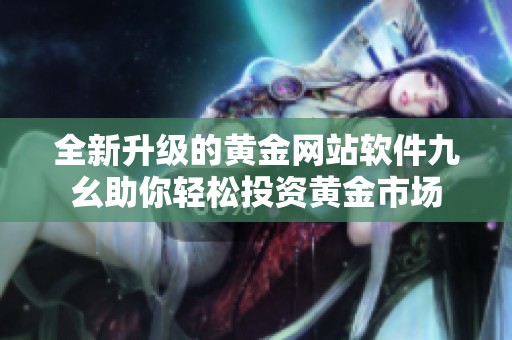 全新升级的黄金网站软件九幺助你轻松投资黄金市场