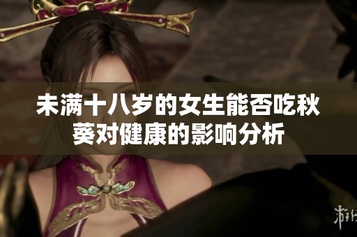 未满十八岁的女生能否吃秋葵对健康的影响分析