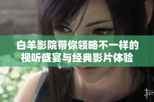 白羊影院带你领略不一样的视听盛宴与经典影片体验