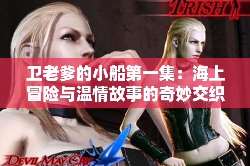 卫老爹的小船第一集：海上冒险与温情故事的奇妙交织