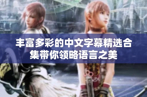 丰富多彩的中文字幕精选合集带你领略语言之美