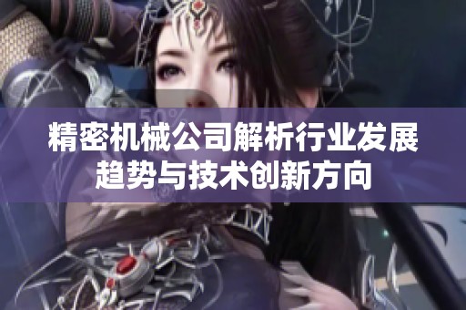 精密机械公司解析行业发展趋势与技术创新方向