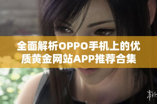 全面解析OPPO手机上的优质黄金网站APP推荐合集