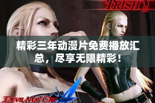 精彩三年动漫片免费播放汇总，尽享无限精彩！